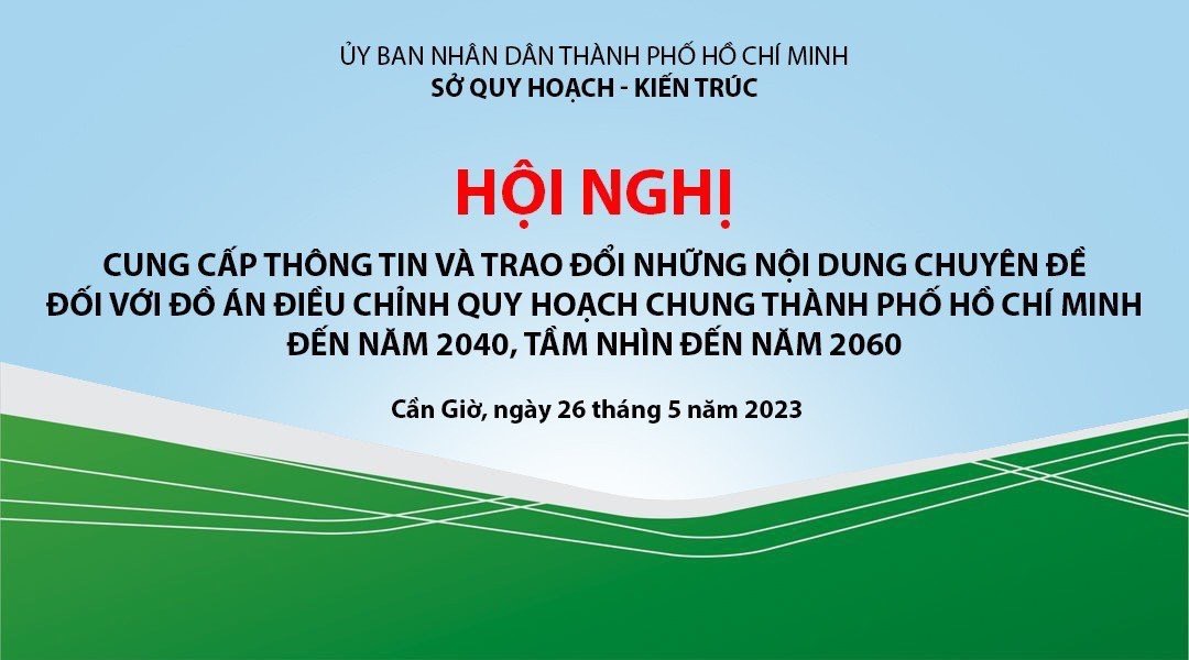 HỘI NGHỊ CUNG CẤP THÔNG TIN VÀ TRAO ĐỔI CHUYÊN ĐỀ ĐIỀU CHỈNH QUY HOẠCH CHUNG TP.HCM ĐẾN NĂM 2040, TẦM NHÌN 2060